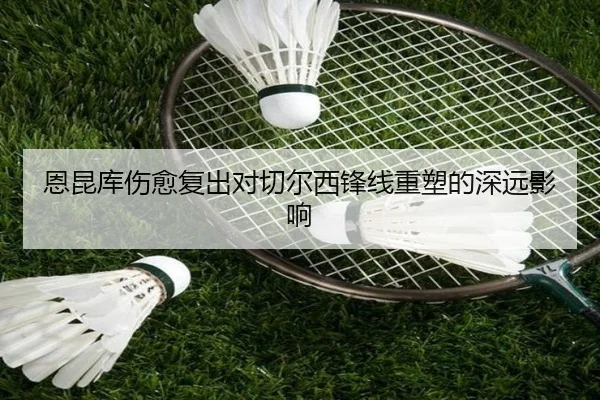 恩昆库伤愈复出对切尔西锋线重塑的深远影响