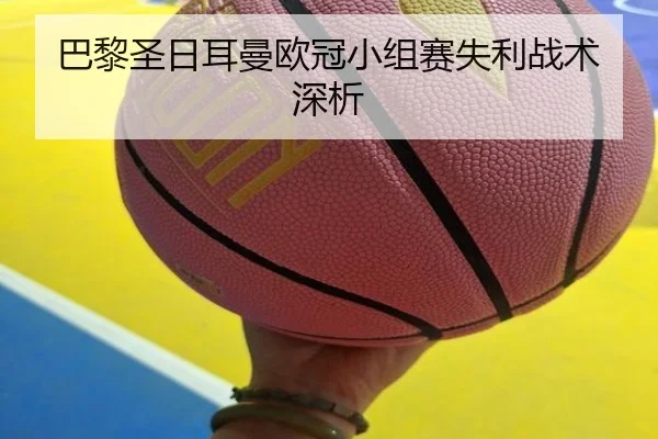 巴黎圣日耳曼欧冠小组赛失利战术深析